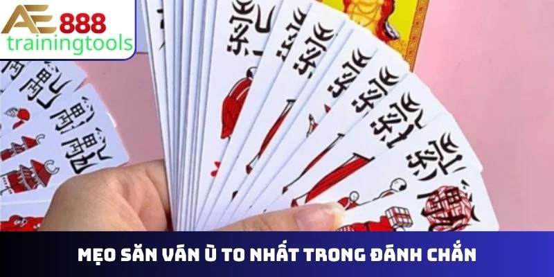 Mẹo săn ván ù to nhất trong đánh chắn